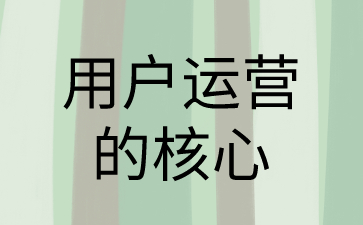 用户运营的核心是什么？
